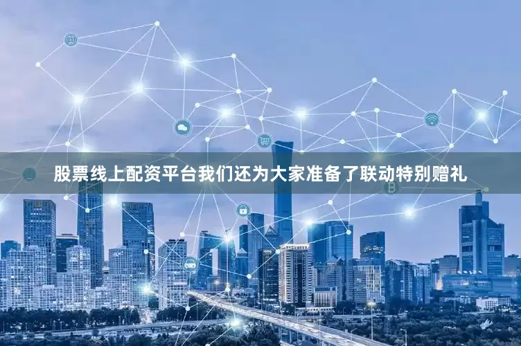 股票线上配资平台我们还为大家准备了联动特别赠礼