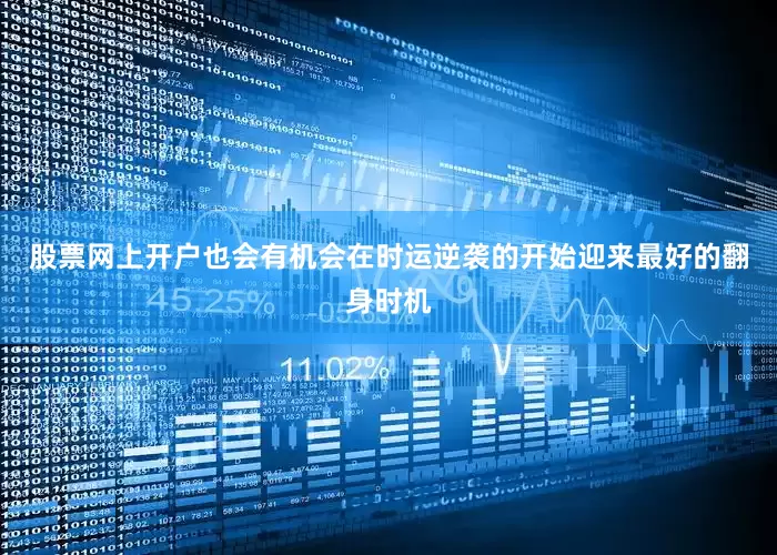 股票网上开户也会有机会在时运逆袭的开始迎来最好的翻身时机