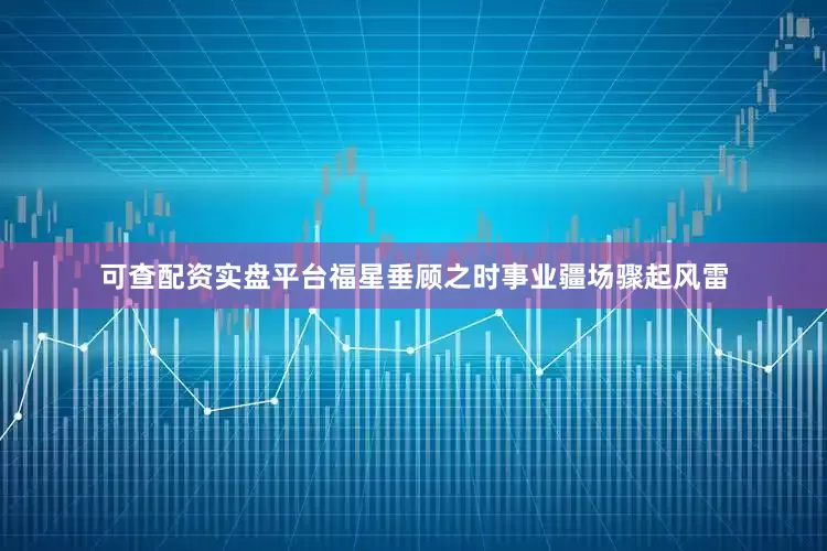 可查配资实盘平台福星垂顾之时事业疆场骤起风雷