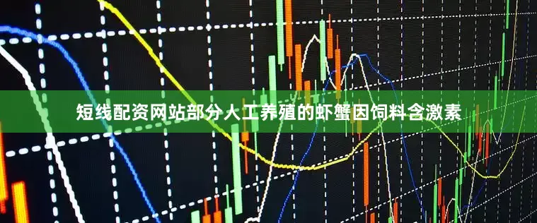 短线配资网站部分人工养殖的虾蟹因饲料含激素