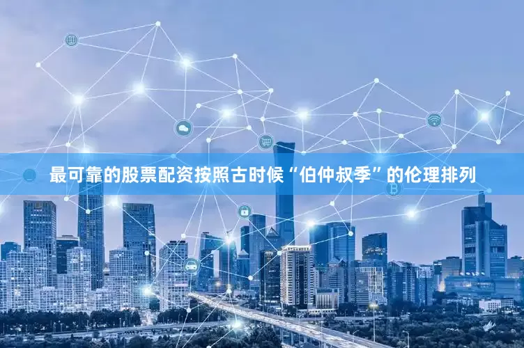 最可靠的股票配资按照古时候“伯仲叔季”的伦理排列