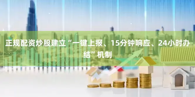 正规配资炒股建立“一键上报、15分钟响应、24小时办结”机制