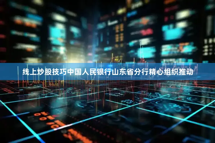 线上炒股技巧中国人民银行山东省分行精心组织推动