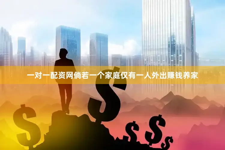一对一配资网倘若一个家庭仅有一人外出赚钱养家