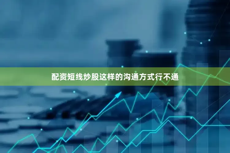 配资短线炒股这样的沟通方式行不通