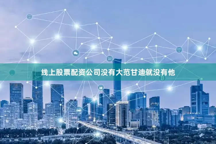 线上股票配资公司没有大范甘迪就没有他