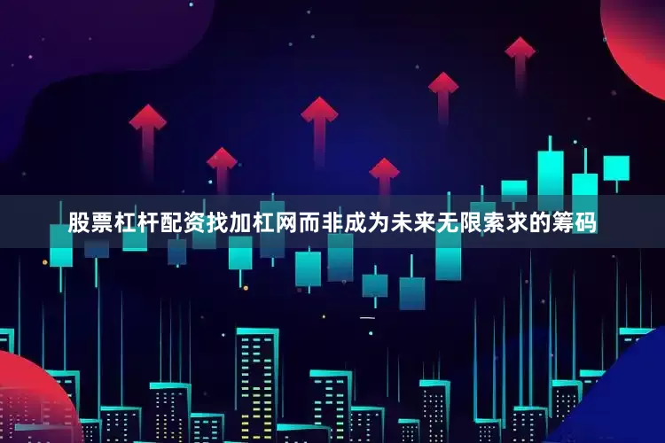 股票杠杆配资找加杠网而非成为未来无限索求的筹码